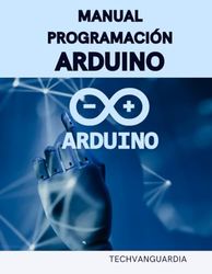 MANUAL PROGRAMACIÓN ARDUINO: GUÍA INICIACIÓN PROGRAMACIÓN Y PROYECTOS ARDUINO