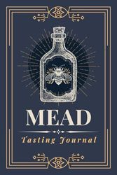 Mead Tasting Journal: A Logbook to Record Bottle Information, Flavor Notes, Reviews & Ratings | Memory Keepsake Notebook for Drinkers, Honey Wine Enthusiasts & Sommeliers