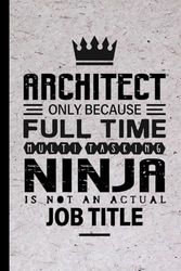 Architect Gifts: Architect Only Because Full Time Multitasking Ninja Is Not an Actual Job Title, Funny Architect appreciations notebook for men, women, co-worker 6 * 9 | 100 pages