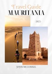 MAURITANIA TRAVEL GUIDE 2025: Complete with Tips, Maps, Prices and more – Explore Sahara Routes, Ancient Cities & Coastal Wildlife