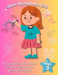 Shine Through Art, Girl!: An Expressive Sketchbook for Girls Who Love to Shine Through Art – Volume 3