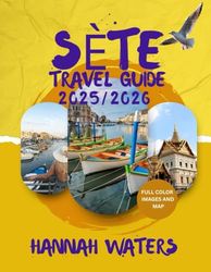 SÈTE TRAVEL GUIDE 2025/2026: The Ultimate Mediterranean Destination For Culture, Food, And Adventure And Unforgettable Experiences In Southern France