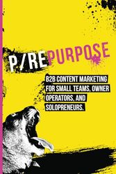 P/Repurpose: B2B content marketing for small teams, owner operators, and solopreneurs