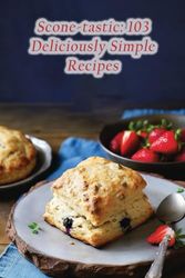 Scone-tastic: 103 Deliciously Simple Recipes