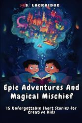 Epic Adventures & Magical Mischief - 15 Unforgettable Short Stores for Kids Aged 6 - 11.: A Motivational & Inspiring Collection of Short Stories for ... Encouraging Imagination and Learn Lessons!