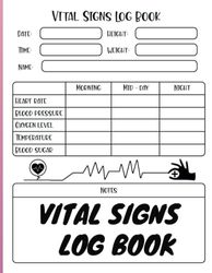 Vital Signs Log Book For Daily Tracking: Complete Health Monitoring Record Log for Blood Pressure, Blood Sugar, Heart Pulse Rate, Respiratory/Breathing Rate, Oxygen Level, Temperature & Weight