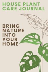 House Plant Care Journal: Track of Your House Plant Details, Care Requirements, Watering Dates, Fertilizing Dates, Repotting Dates, and More.