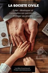 La société Civile: Créer, développer et transmettre son patrimoine. Protéger ses proches.
