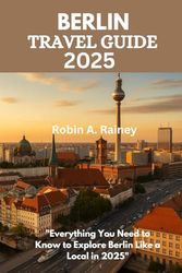BERLIN TRAVEL GUIDEW 2025: "Everything You Need to Know to Explore Berlin Like a Local in 2025"