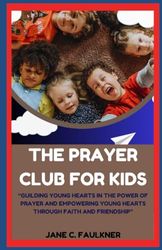 THE PRAYER CLUB FOR KIDS: “GUILDING YOUNG HEARTS IN THE POWER OF PRAYER AND EMPOWERING YOUNG HEARTS THROUGH FAITH AND FRIENDSHIP”