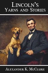 Lincoln's Yarns and Stories: A Complete Collection of the Funny and Witty Anecdotes that made Abraham Lincoln Famous as America’s Greatest Story Teller