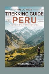The Ultimate Trekking Guide to Peru: Discover 25+ Epic Hiking Trails Across Peru