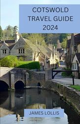 COTSWOLD TRAVEL GUIDE 2024: The Cotswolds Untamed: Explore Hidden Trails And Discover the Cotswold’s Secret Villages and Scenic Wonders