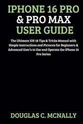 iPhone 16 Pro & Pro Max User Guide: The Ultimate iOS 18 Tips & Tricks Manual with Simple Instructions and Pictures for Beginners & Advanced User’s to Use and Operate the iPhone 16 Pro Series