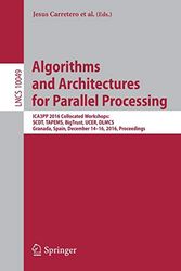 Algorithms and Architectures for Parallel Processing: ICA3PP 2016 Collocated Workshops: SCDT, TAPEMS, BigTrust, UCER, DLMCS, Granada, Spain, December ... Computer Science and General Issues)