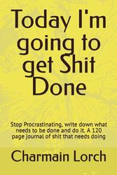 Today I'm going to get Shit Done: Stop Procrastinating, write down what needs to be done and do it. A 120 page journal of shit that needs doing