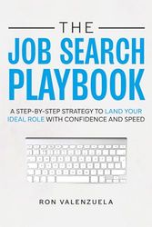 The Job Search Playbook: A Step-By-Step Strategy to Land Your Ideal Role with Confidence and Speed