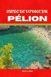 GUIDE DE VOYAGE DU PÉLION 2025-2026: EXPLOREZ LE PÉLION EN GRÈCE : VILLAGES, PLAGES, SENTIERS DE RANDONNÉE, RESTAURATION LOCALE ET CONSEILS DE VOYAGE POUR DES VACANCES INOUBLIABLES