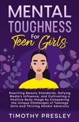 Mental Toughness For Teen Girls: Rewriting Beauty Standards, Defying Media's Influence, and Cultivating a Positive Body Image by Conquering the Unique ... Teenage Girls and Thriving Amidst Adversity