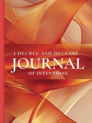 I Decree & Declare: A Journal of Intentions: Speaking Life Into Your Goals and Dreams