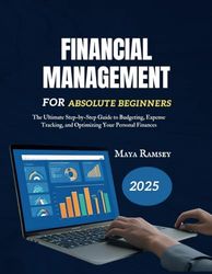 Financial Management for Absolute Beginners: The Ultimate Step-by-Step Guide to Budgeting, Expense Tracking, and Optimizing Your Personal Finances