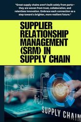 Supplier Relationship Management (SRM) in Supply Chain: Transform supplier relationships into strategic assets by fostering collaboration, driving ... effective Supplier Relationship Management.