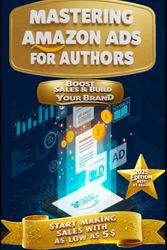 Mastering Amazon Ads for Authors: Boost Book Sales and Build Your Brand: A Complete Guide to Using Amazon Advertising to Increase Visibility, Grow Sales, and Succeed as an Author