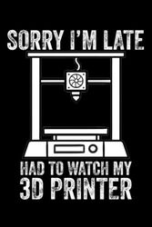 Sorry Im Late Had To Watch My 3D Printer: Funny 3D Printer Lovers Notebook. 3D Printing Printer Lined Journal