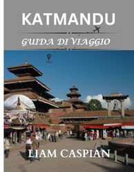 KATHMANDU GUIDA DI VIAGGIO 2025: Siti culturali, quartieri e informazioni pratiche di viaggio per Kathmandu (A COLORI)