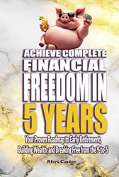Achieve Financial Freedom in 5 Years: Your Proven Roadmap to Early Retirement, Building Wealth, and Breaking Free from the 9-to-5