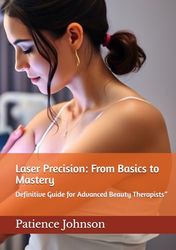 Laser Precision: From Basics to Mastery: Definitive Guide for Advanced Beauty Therapists”