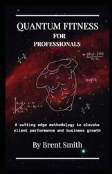 Quantum Fitness for Professionals: A cutting edge methodology to elevate client performance and business growth
