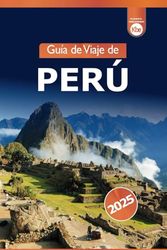Guía de Viaje de Perú 2025: Explorando los monumentos históricos, la cultura, las atracciones imperdibles, los consejos y la aventura en el Valle Sagrado de Cusco