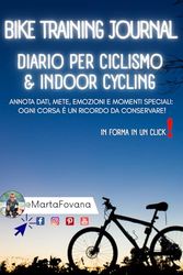 Bike Training Journal - Diario per Ciclismo e Indoor Cycling - Ideato da Marta Fovana: Annota dati, mete, emozioni e momenti speciali: ogni corsa è un ricordo da conservare!