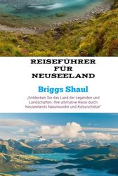 Reiseführer für Neuseeland: „Entdecken Sie das Land der Legenden und Landschaften: Ihre ultimative Reise durch Neuseelands Naturwunder und Kulturschätze“