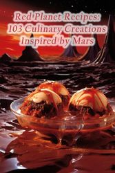 Red Planet Recipes: 103 Culinary Creations Inspired by Mars