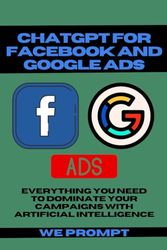 ChatGPT for Facebook and Google ADS: Everything You Need to Dominate Your Campaigns with Artificial Intelligence