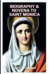 Biography & Novena to Saint Monica: Nine Days Powerful Prayers to the Patron Saint of… Alcoholics, Married women, Mothers, Wives and Difficult Marriages