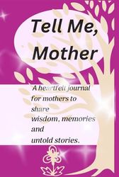Tell Me, Mother: A heartfelt journal for mothers to share wisdom, memories and untold stories: 104 pages
