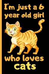 I'm Just A 6 Years Old Girl Who Loves Cats: Notebook For 6 Year Old Girl Birthday, Cute Notebook for School, Writing, Journaling, For Cats Lovers, ... for Girls ,120 Pages, 6x9, Matte Finish.