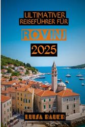 ULTIMATIVER REISEFÜHRER FÜR ROVINJ 2025: „Wandern. Probieren. Entdecken. Der komplette Reiseführer für Rovinj und Umgebung 2025“