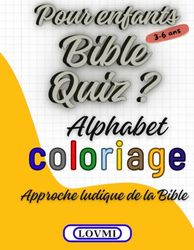 Bible Quiz ? pour Enfants 3-6 ans: Approche ludique de la Bible pour Enfants par l'Alphabet, des Coloriages, des Quiz bibliques et des belles illustrations en couleur