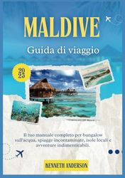 MALDIVE GUIDA TURISTICA 2025: Il tuo manuale completo per bungalow sull'acqua, spiagge incontaminate, isole locali e avventure indimenticabili