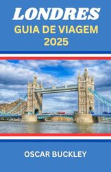 Guia de Viagem de Londres 2025: Seu Guia Completo para Explorar o Coração da Inglaterra - Atrações Icônicas, Joias Escondidas e Dicas de Insider para Cada Viajante