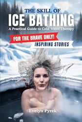 The Skill of Bathing - A Practical Guide to Cold Water Therapy: For the Brave Only - Includes Inspiring Stories of Ice Bathers`