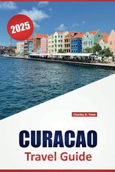 CURACAO TRAVEL GUIDE 2025: Discover Pristine Beaches, Iconic Attractions, Local Cuisine, Cultural Highlights, and Practical Tips for a Memorable Caribbean Adventure