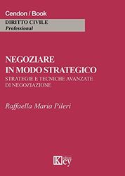 Negoziare in modo strategico. Strategie e tecniche avanzate di negoziazione