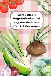 Gemüsezeit: Vegetarische und vegane Gerichte für 1-2 Personen
