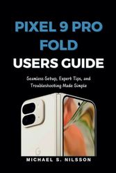 PIXEL 9 PRO FOLD USER GUIDE: Seamless Setup, Expert Tips, and Troubleshooting Made Simple