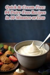 Quick & Cream-Free: 94 Dairy-Free Recipes in 30 Minutes or Less